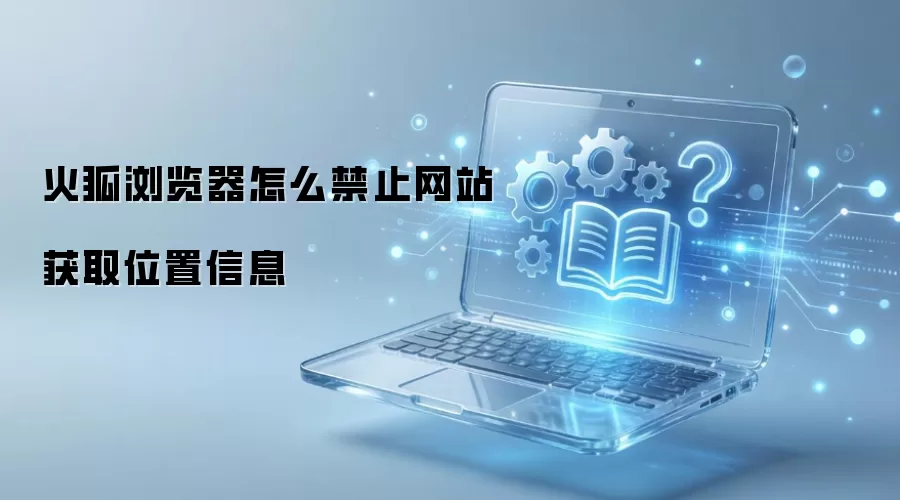 火狐浏览器怎么禁止网站获取位置信息