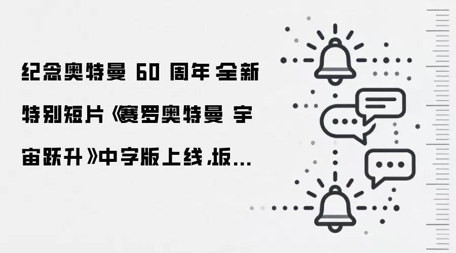 纪念奥特曼 60 周年:全新特别短片《赛罗奥特曼 宇宙跃升》中字版上线,坂本浩一执导