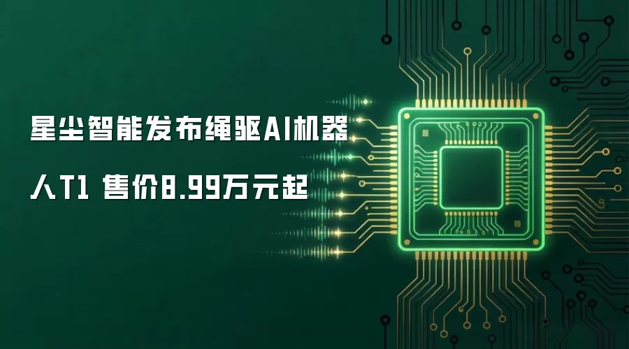 星尘智能发布绳驱AI机器人T1 售价8.99万元起