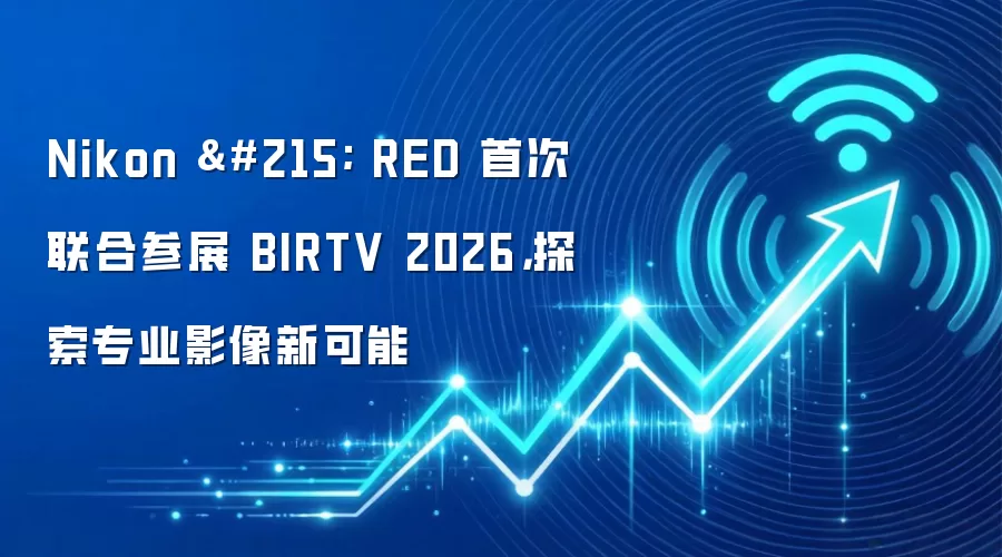 Nikon × RED 首次联合参展 BIRTV 2026,探索专业影像新可能
