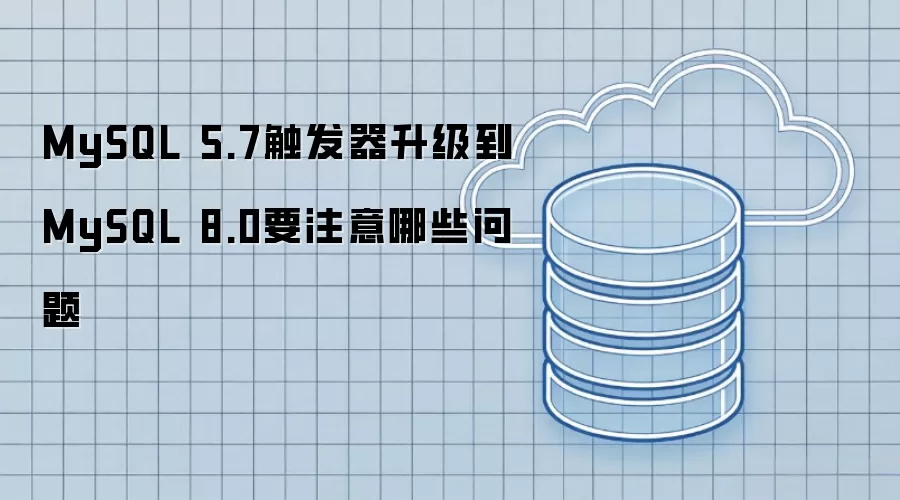 MySQL 5.7触发器升级到MySQL 8.0要注意哪些问题