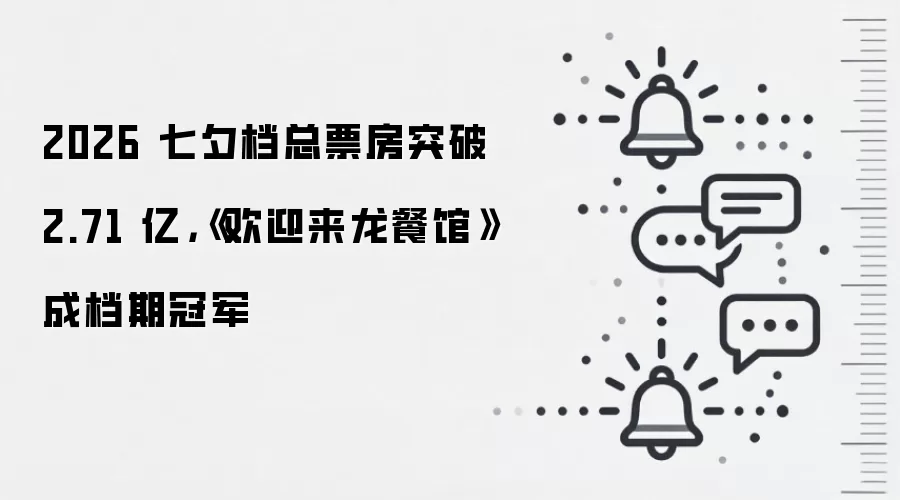 2026 七夕档总票房突破 2.71 亿,《欢迎来龙餐馆》成档期冠军
