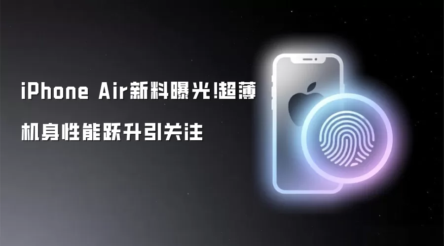 iPhone Air新料曝光!超薄机身性能跃升引关注