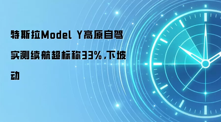 特斯拉Model Y高原自驾实测续航超标称33%,下坡动