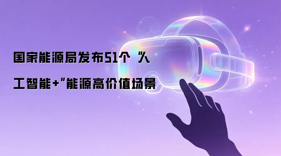 国家能源局发布51个“人工智能+”能源高价值场景