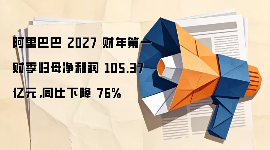 阿里巴巴 2027 财年第一财季归母净利润 105.37 亿元,同比下降 76%