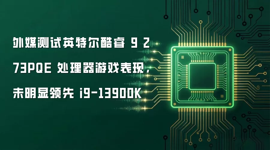 外媒测试英特尔酷睿 9 273PQE 处理器游戏表现,未明显领先 i9-13900K