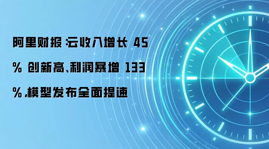 阿里财报：云收入增长 45% 创新高、利润暴增 133%，模型发布全面提速