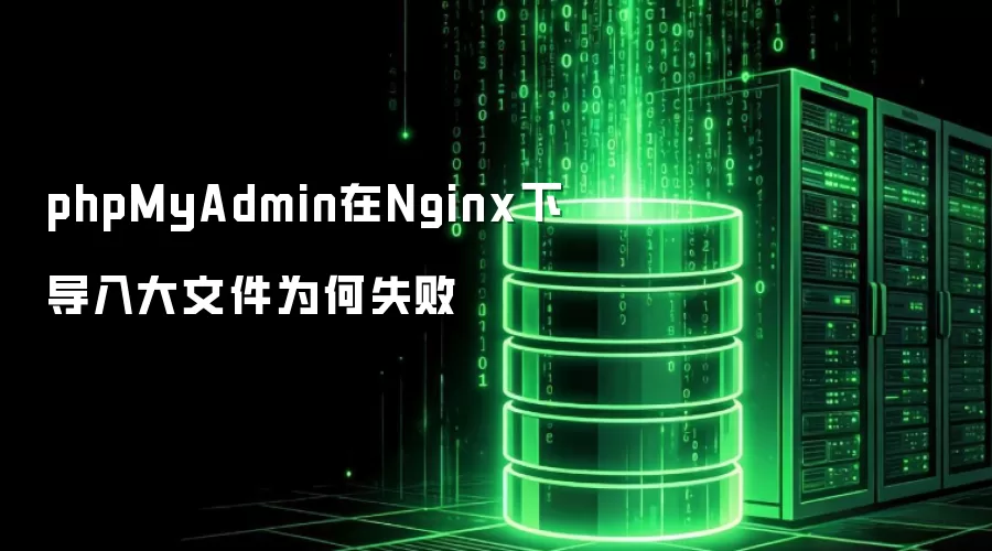 phpMyAdmin在Nginx下导入大文件为何失败