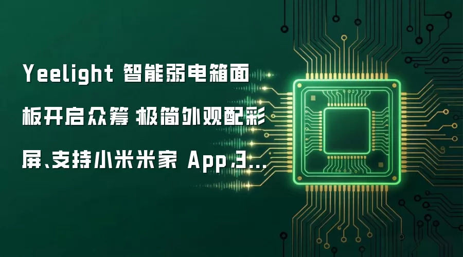 Yeelight 智能弱电箱面板开启众筹:极简外观配彩屏、支持小米米家 App,399 元