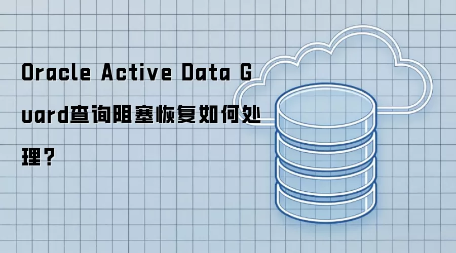 Oracle Active Data Guard查询阻塞恢复如何处理?