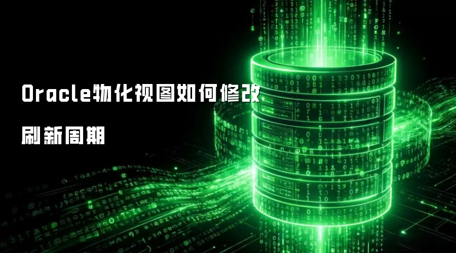 Oracle物化视图如何修改刷新周期