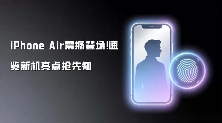 iPhone Air震撼登场!速览新机亮点抢先知